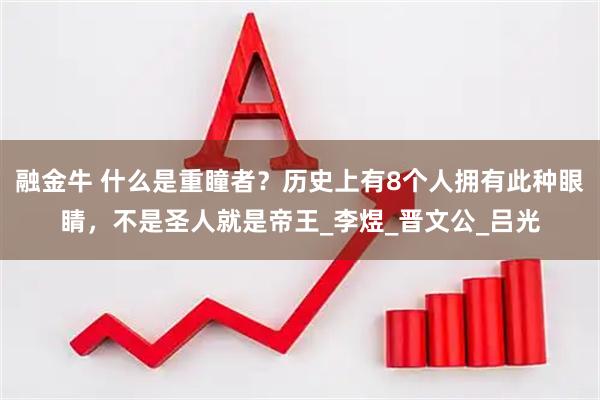 融金牛 什么是重瞳者？历史上有8个人拥有此种眼睛，不是圣人就是帝王_李煜_晋文公_吕光