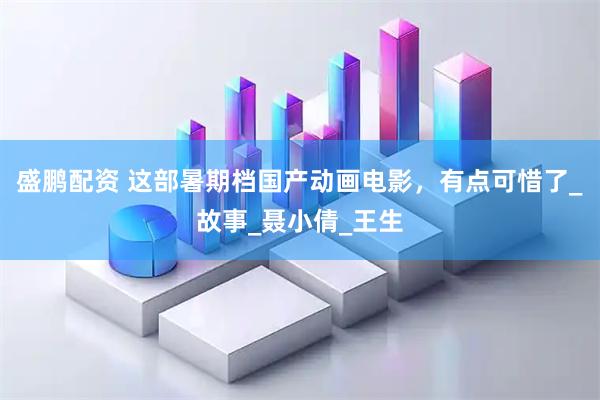 盛鹏配资 这部暑期档国产动画电影，有点可惜了_故事_聂小倩_王生