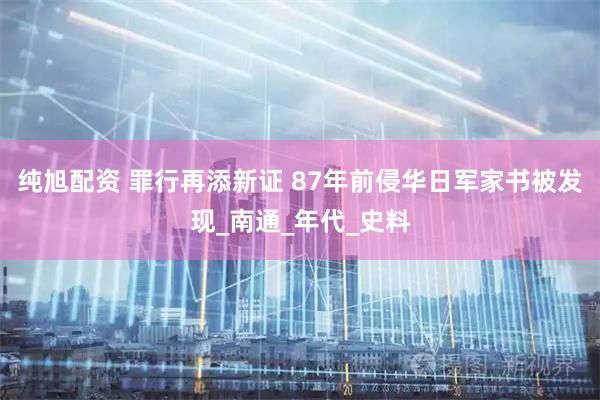 纯旭配资 罪行再添新证 87年前侵华日军家书被发现_南通_年代_史料