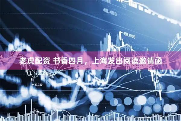 老虎配资 书香四月，上海发出阅读邀请函