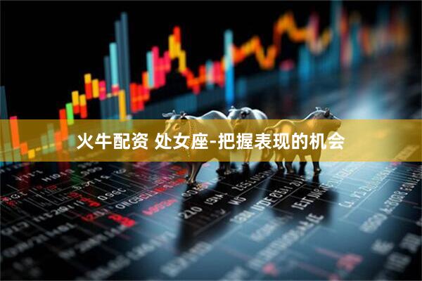 火牛配资 处女座-把握表现的机会