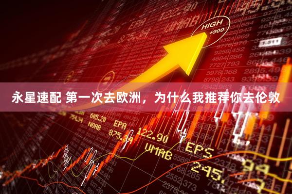 永星速配 第一次去欧洲，为什么我推荐你去伦敦