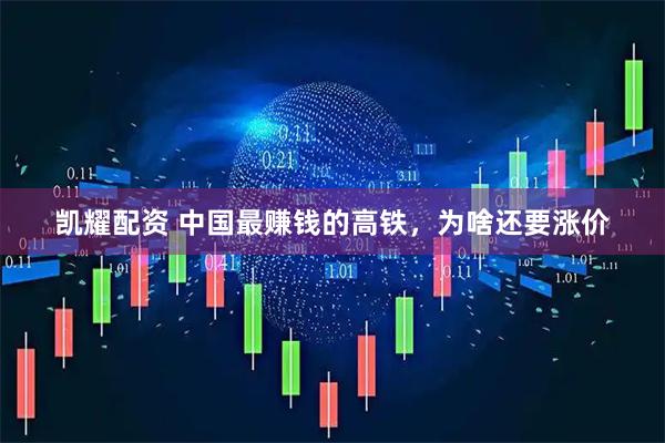 凯耀配资 中国最赚钱的高铁，为啥还要涨价