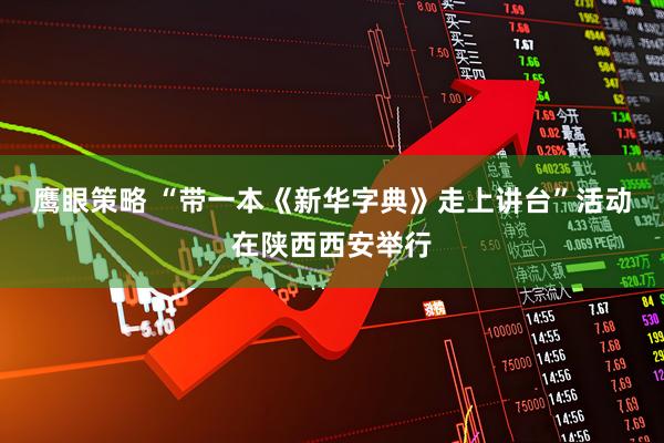 鹰眼策略 “带一本《新华字典》走上讲台”活动在陕西西安举行
