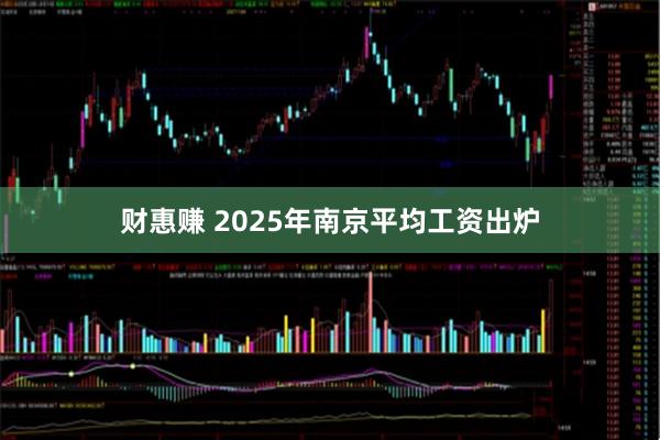 财惠赚 2025年南京平均工资出炉