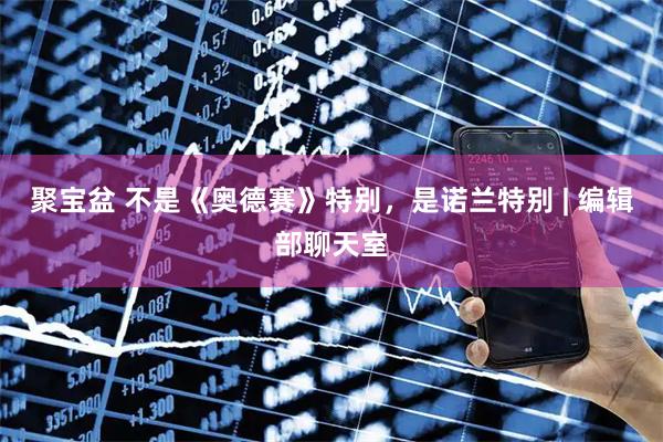 聚宝盆 不是《奥德赛》特别，是诺兰特别 | 编辑部聊天室